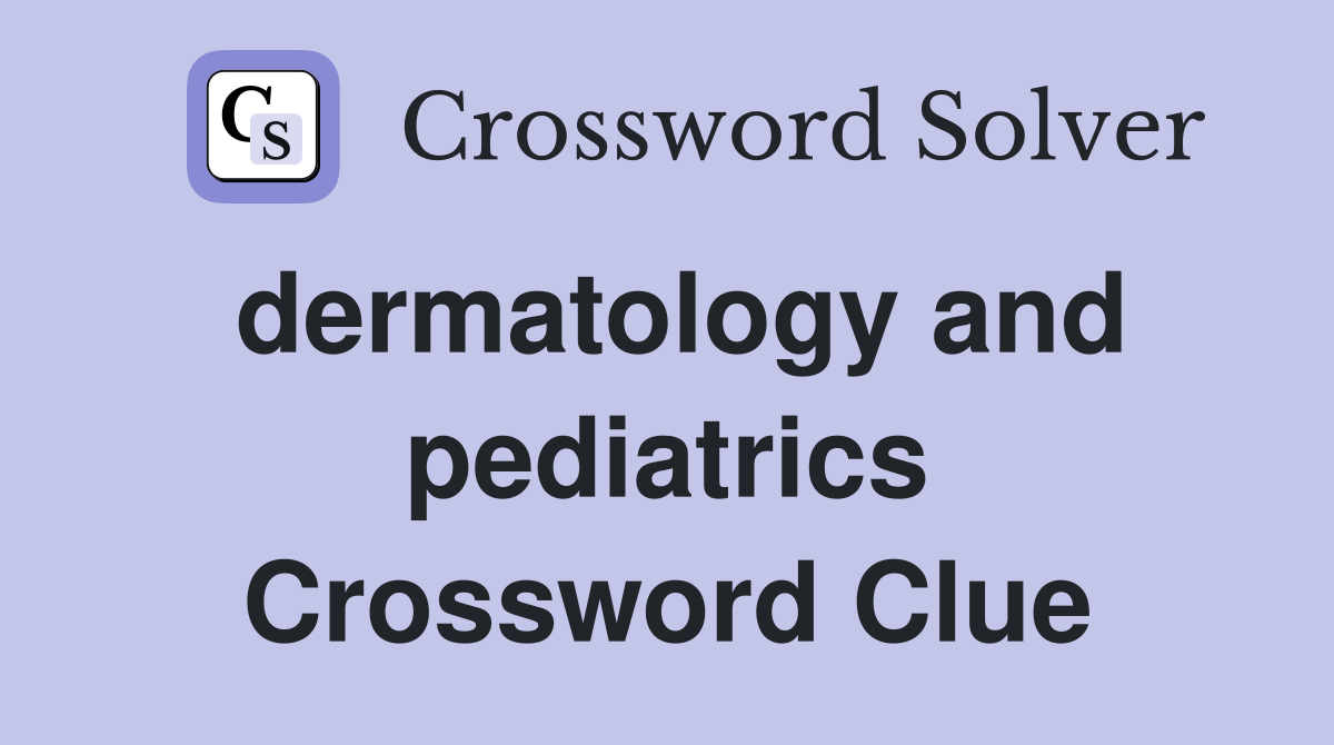 dermatology and pediatrics Crossword Clue