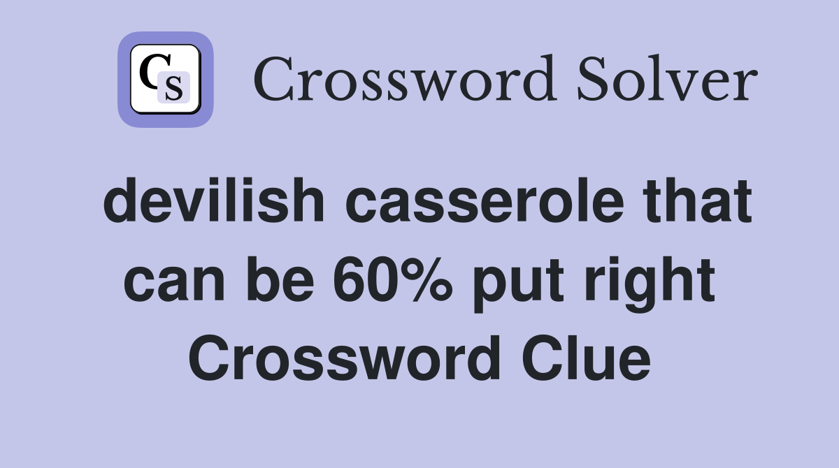 devilish casserole that can be 60% put right Crossword Clue