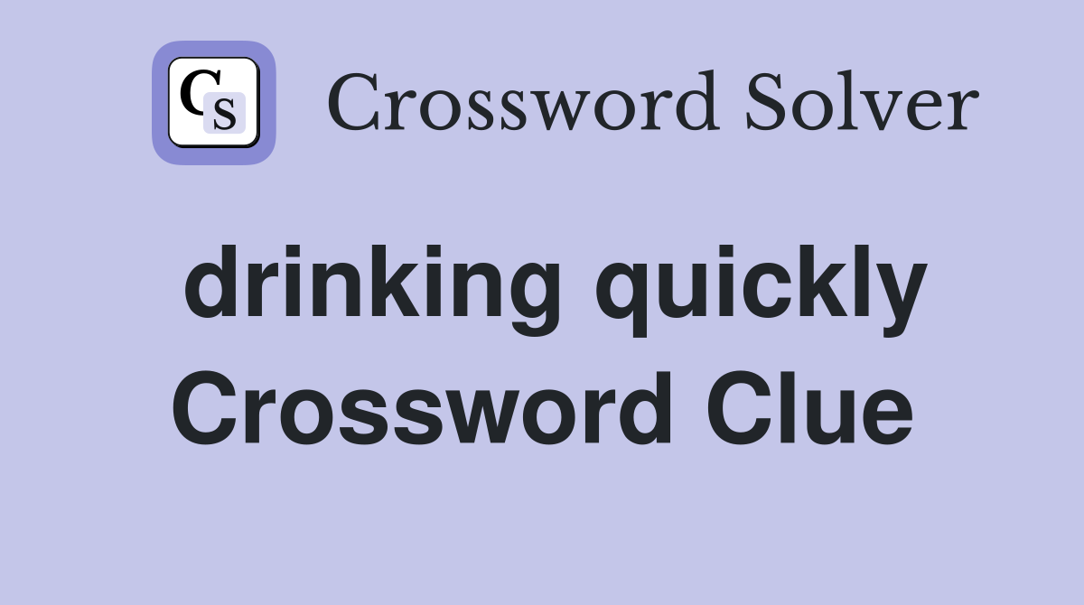 drinking quickly Crossword Clue