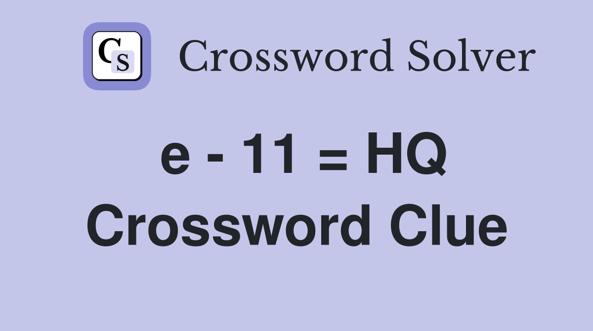 e - 11 = HQ Crossword Clue