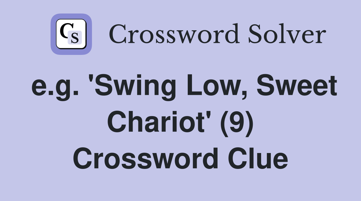 e.g. 'Swing Low, Sweet Chariot' (9) Crossword Clue