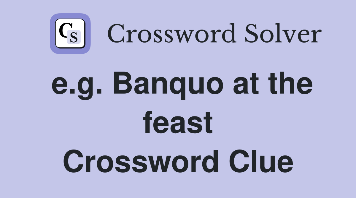 e.g. Banquo at the feast Crossword Clue