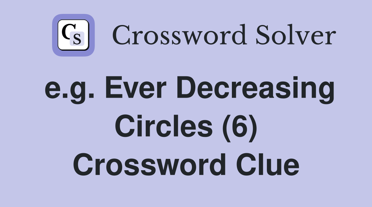 e.g. Ever Decreasing Circles (6) Crossword Clue