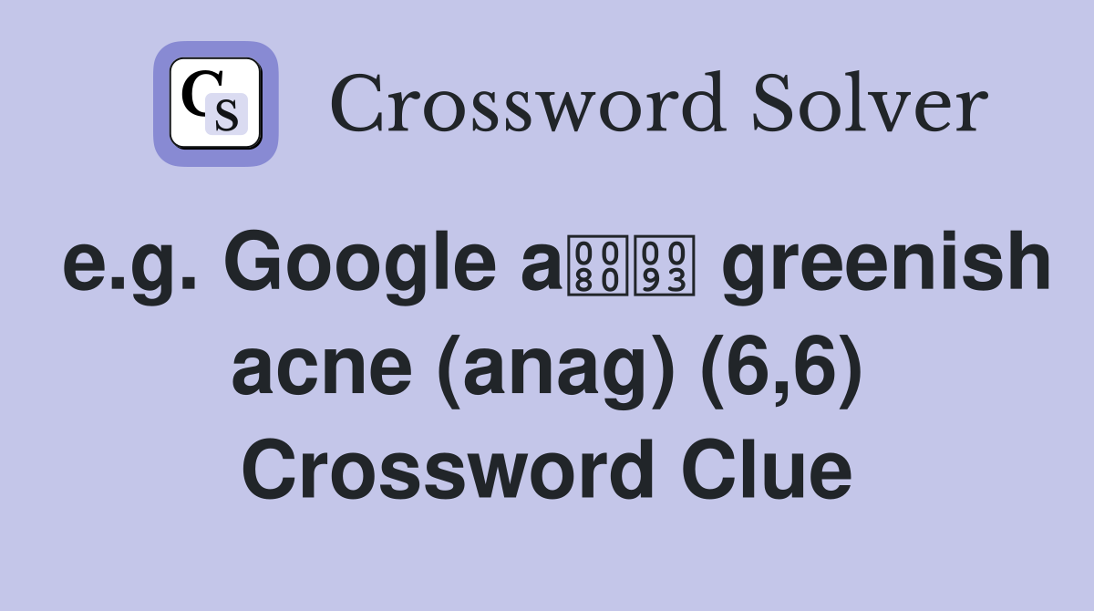 e.g. Google a greenish acne (anag) (6,6) Crossword Clue