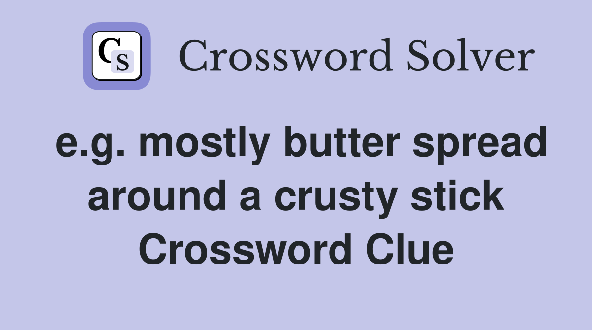 e.g. mostly butter spread around a crusty stick Crossword Clue
