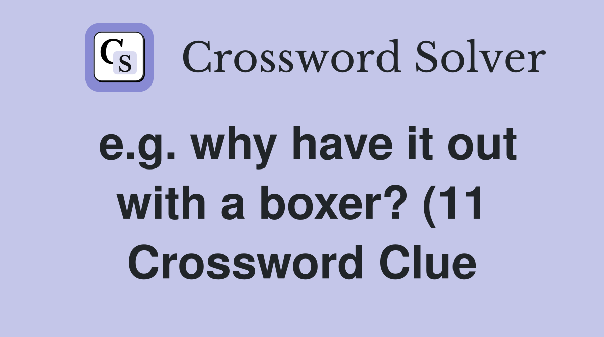 e g why have it out with a boxer? (11) Crossword Clue Answers e g why have it out with a boxer? (11) Crossword Clue Answers