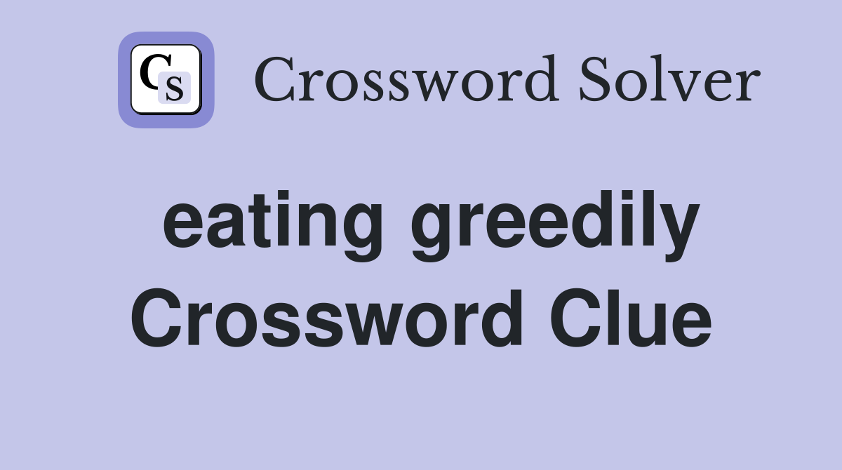 eating greedily Crossword Clue
