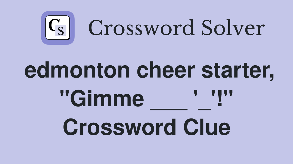 edmonton cheer starter, "Gimme ___ '_'!" Crossword Clue