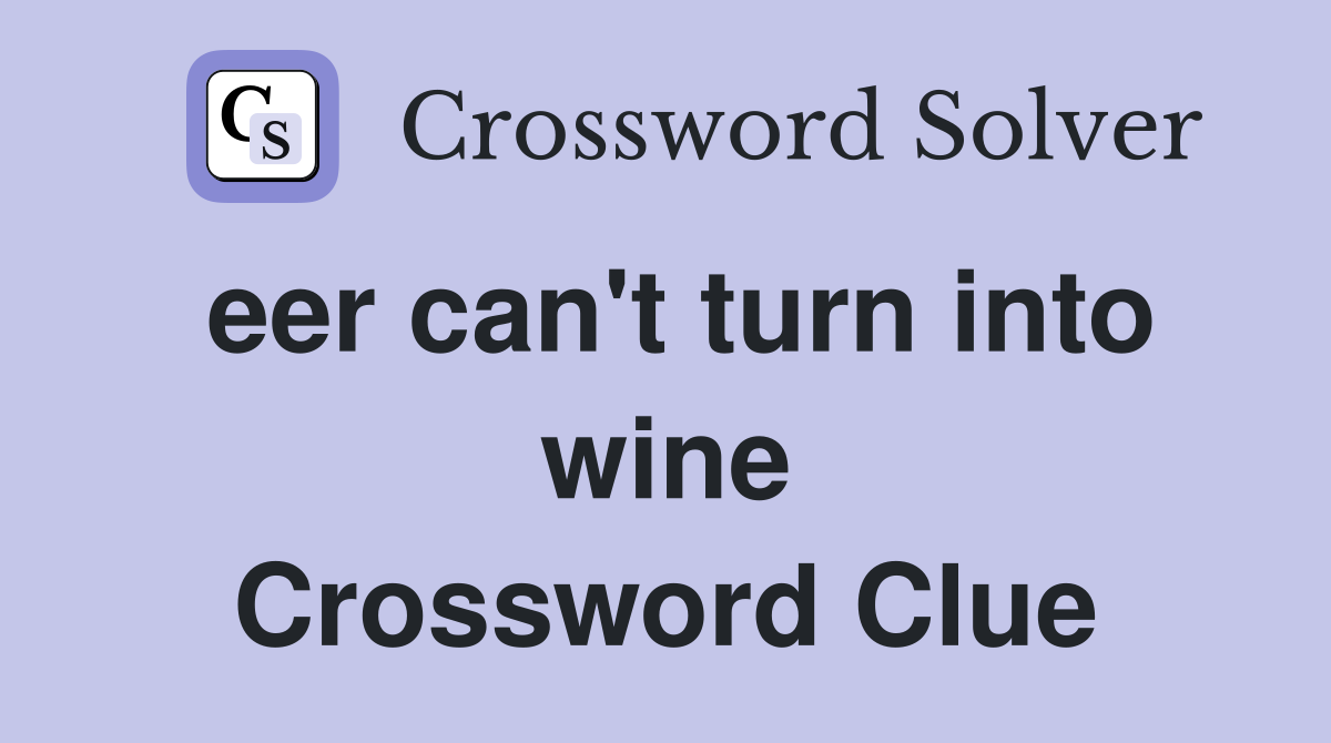 eer can't turn into wine Crossword Clue
