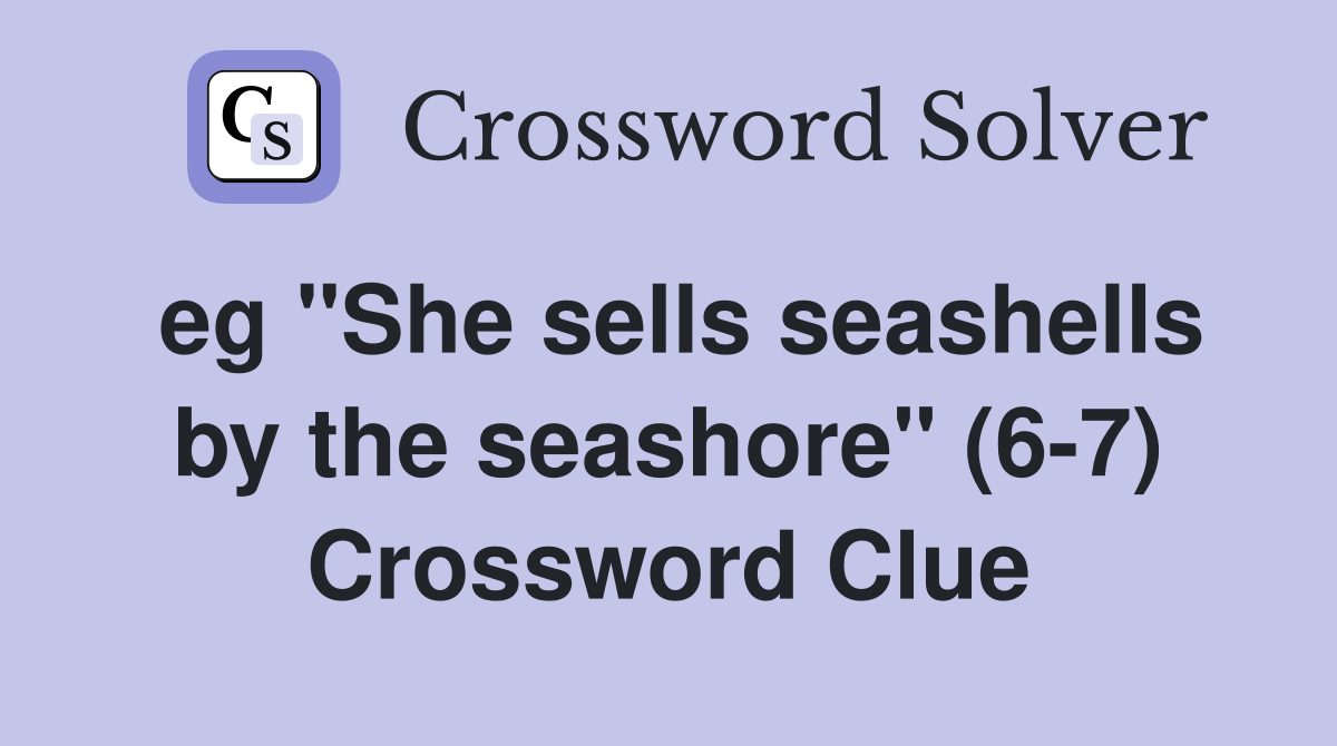 eg "She sells seashells by the seashore" (6-7) Crossword Clue