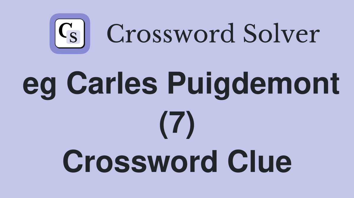 eg Carles Puigdemont (7) Crossword Clue