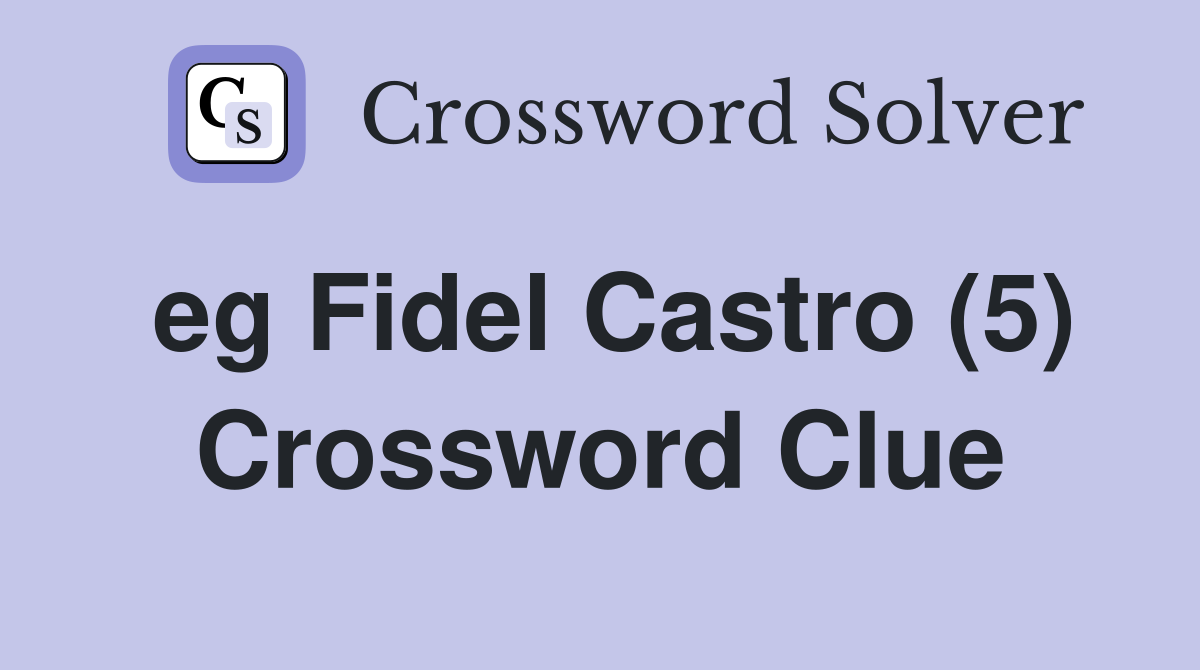 eg Fidel Castro (5) Crossword Clue