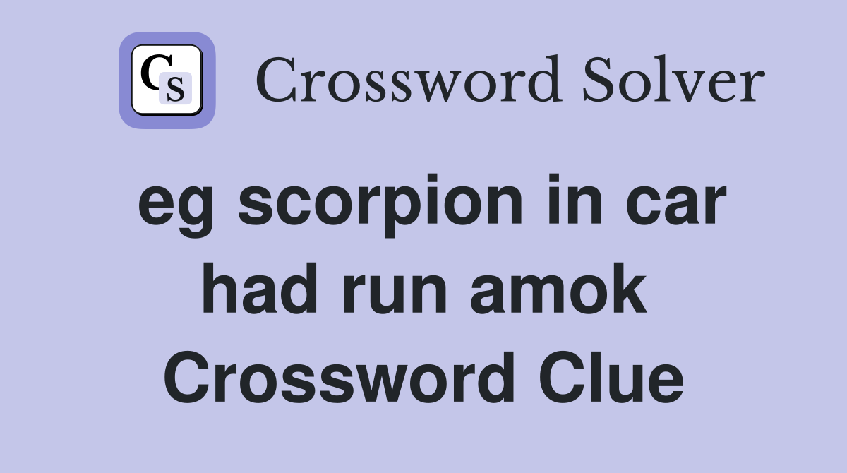 eg scorpion in car had run amok Crossword Clue