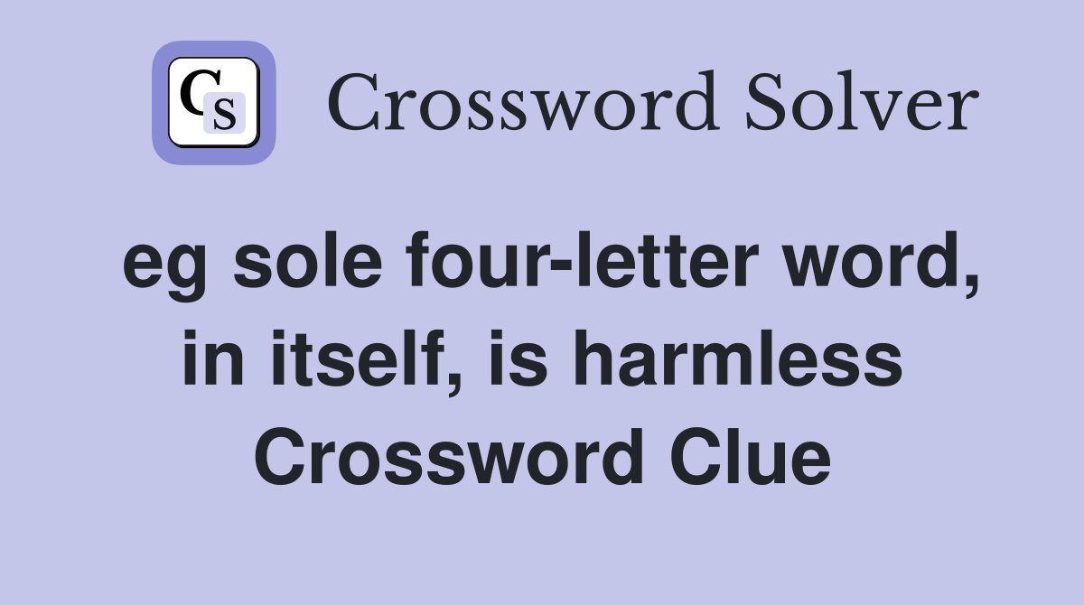 eg sole four-letter word, in itself, is harmless Crossword Clue