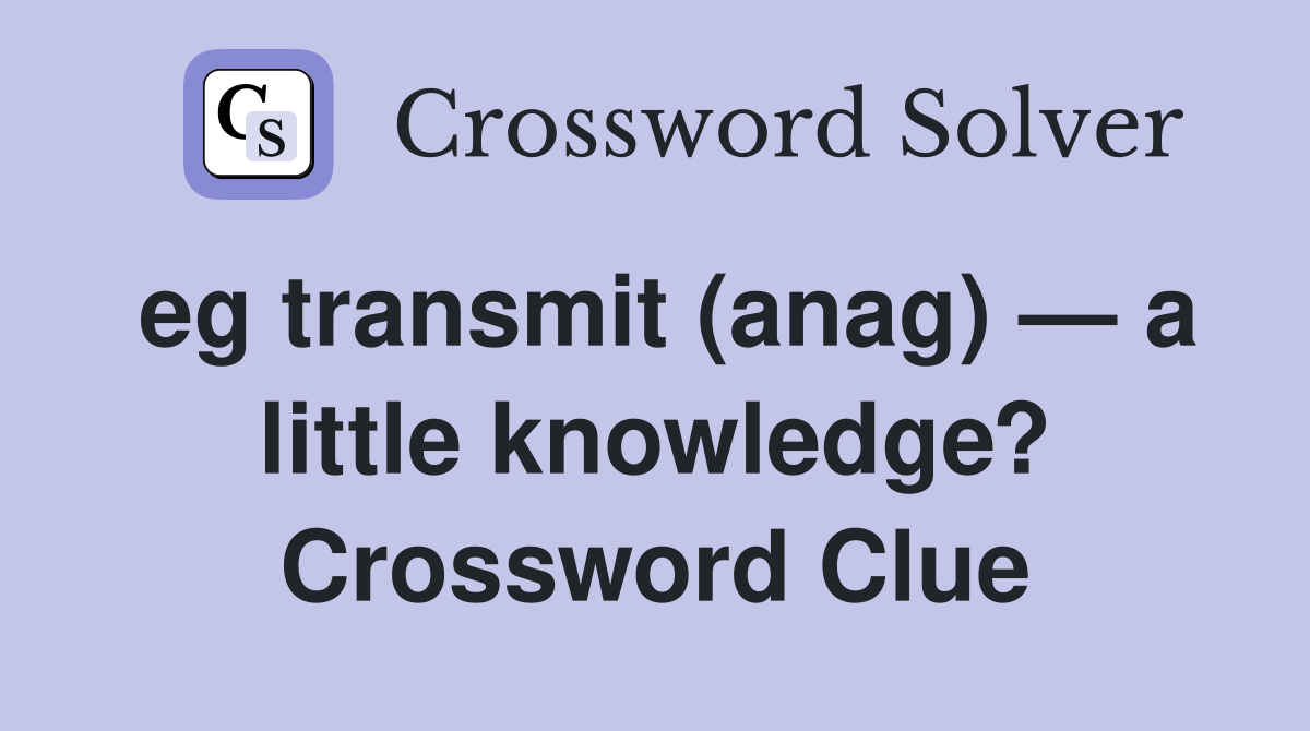eg transmit (anag) — a little knowledge? Crossword Clue