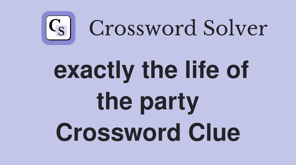 exactly the life of the party Crossword Clue
