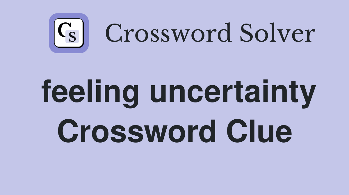 feeling uncertainty Crossword Clue