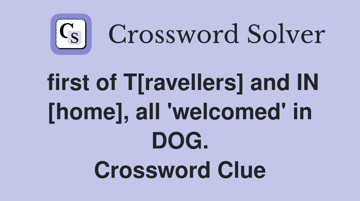 first of T[ravellers] and IN [home], all 'welcomed' in DOG. Crossword Clue