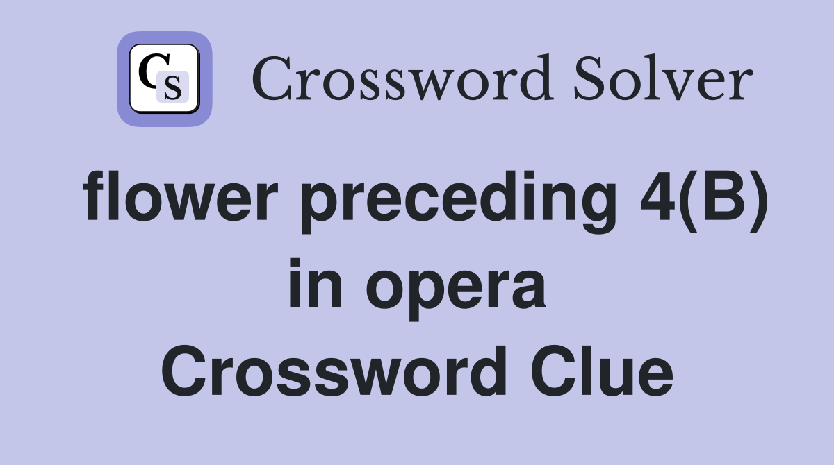 flower preceding 4(B) in opera Crossword Clue