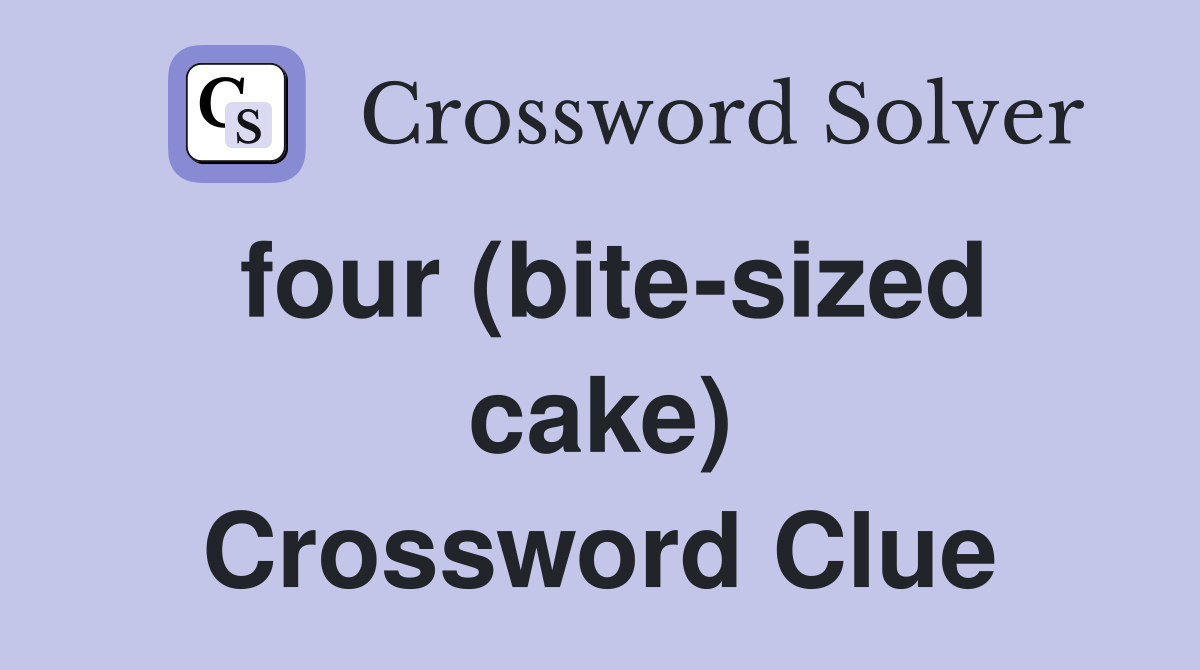 four (bite-sized cake) Crossword Clue