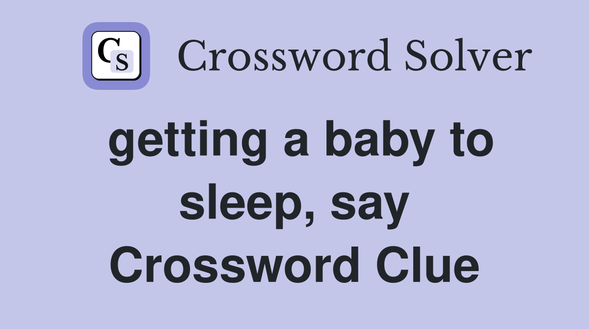 getting a baby to sleep, say Crossword Clue