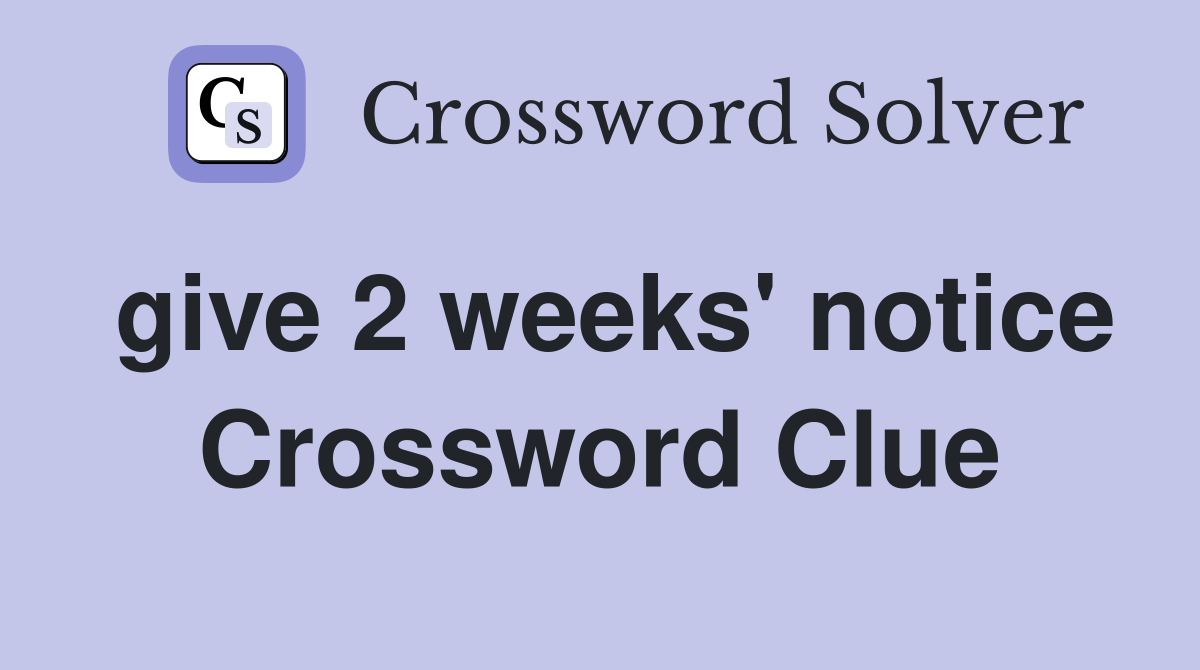 give 2 weeks' notice Crossword Clue