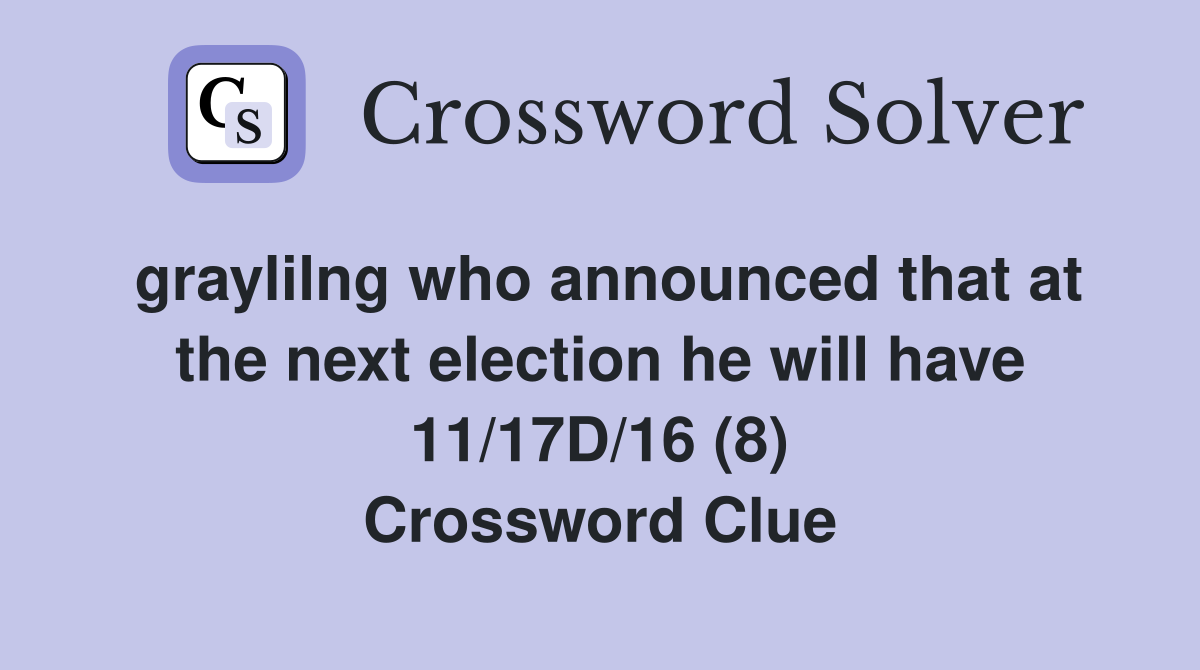 graylilng who announced that at the next election he will have 11/17D/16 (8) Crossword Clue