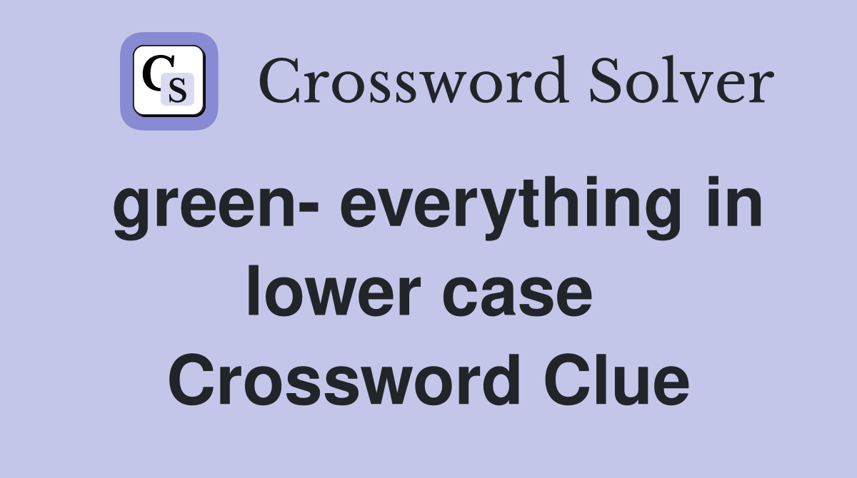 green- everything in lower case  Crossword Clue