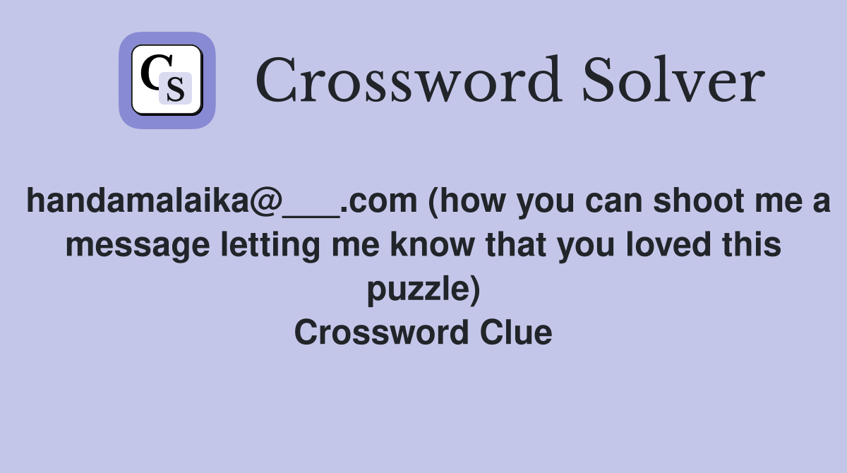 handamalaika@___.com (how you can shoot me a message letting me know that you loved this puzzle) Crossword Clue