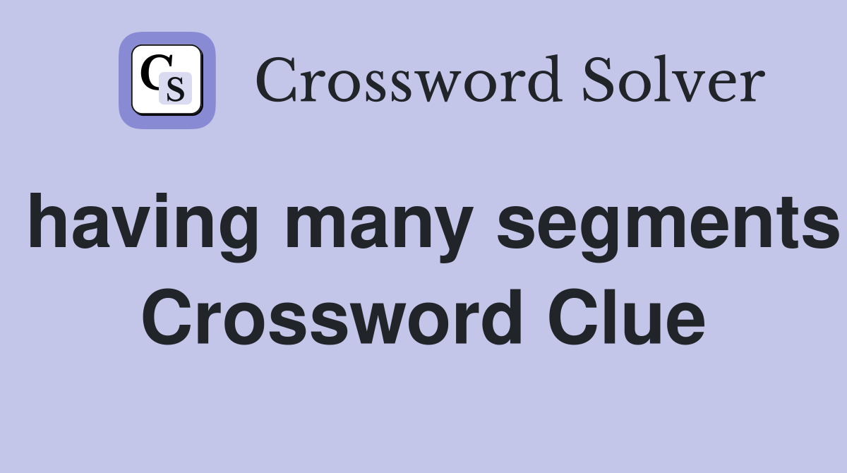 having many segments Crossword Clue