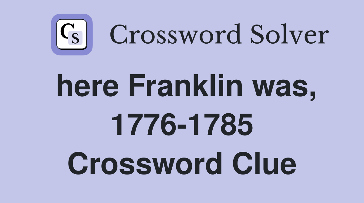 here Franklin was, 1776-1785 Crossword Clue