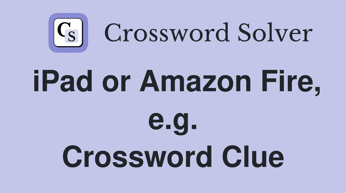 iPad or Amazon Fire, e.g. Crossword Clue