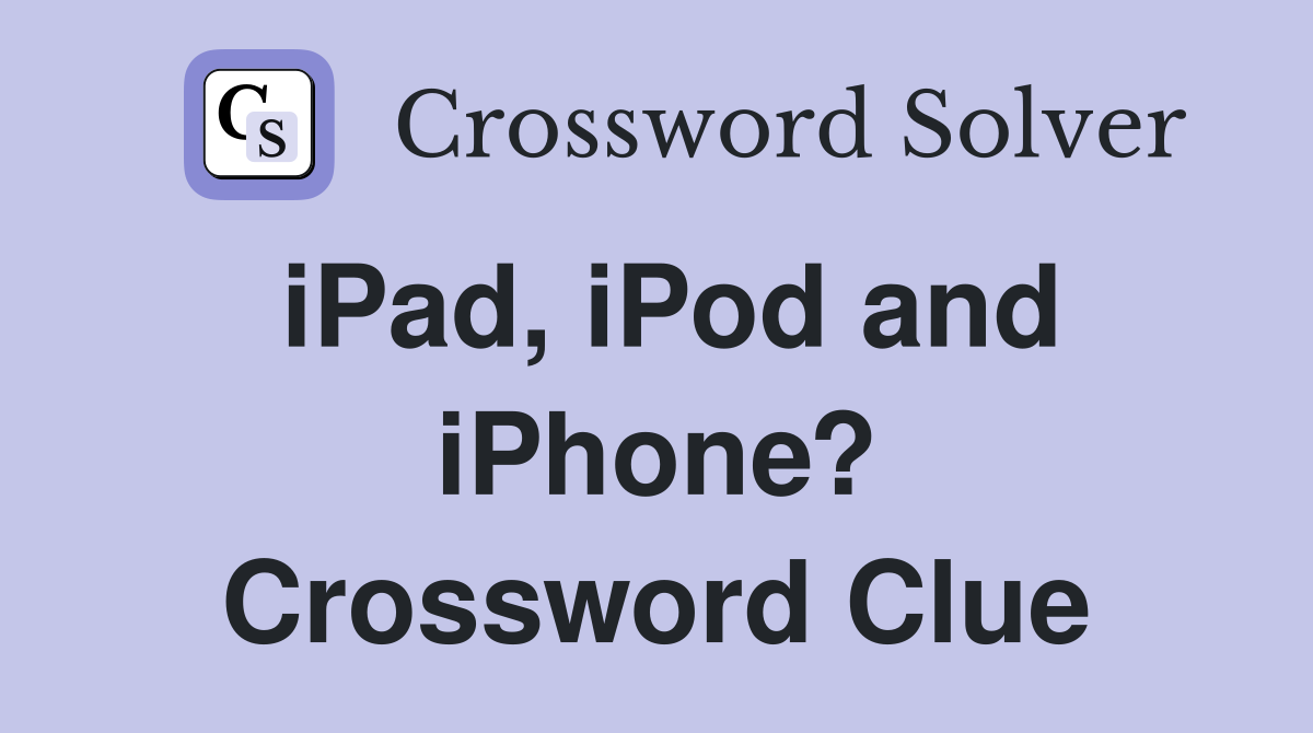 iPad, iPod and iPhone? Crossword Clue