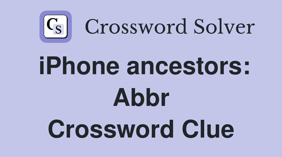 iPhone ancestors: Abbr Crossword Clue