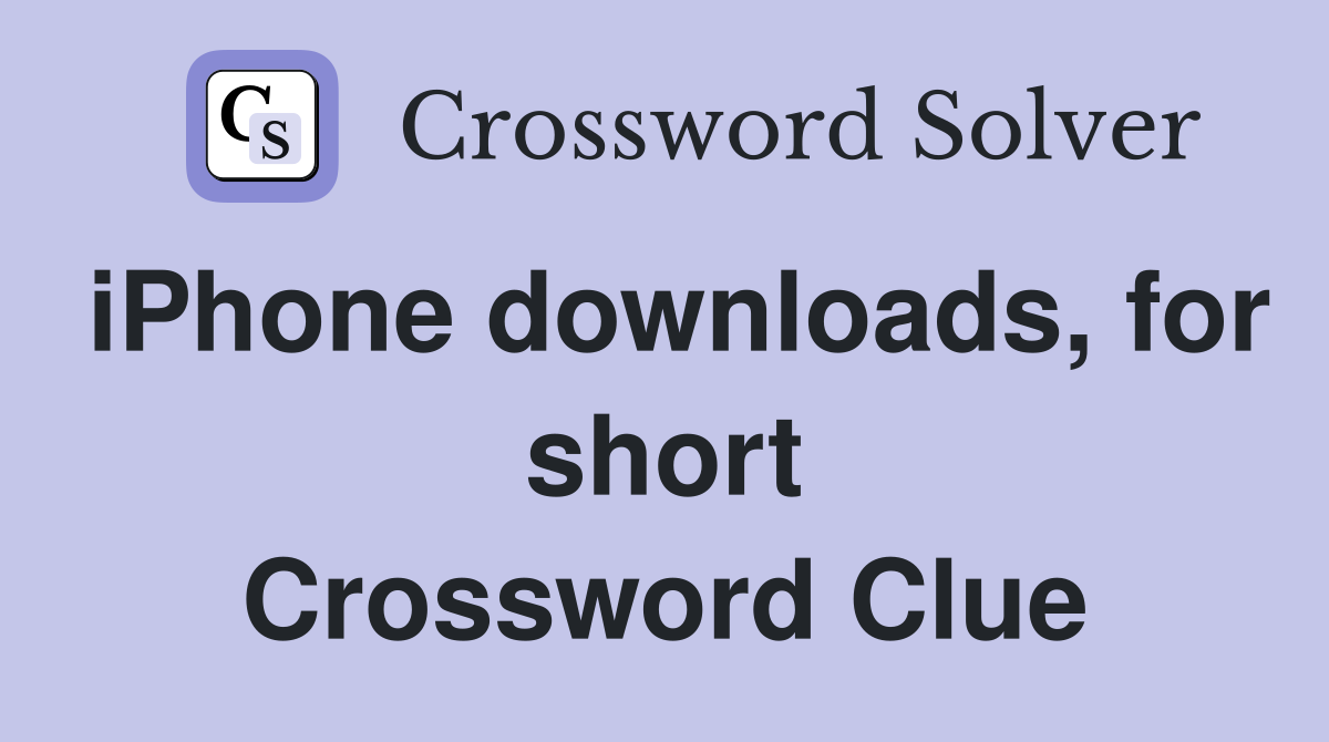 iPhone downloads, for short Crossword Clue