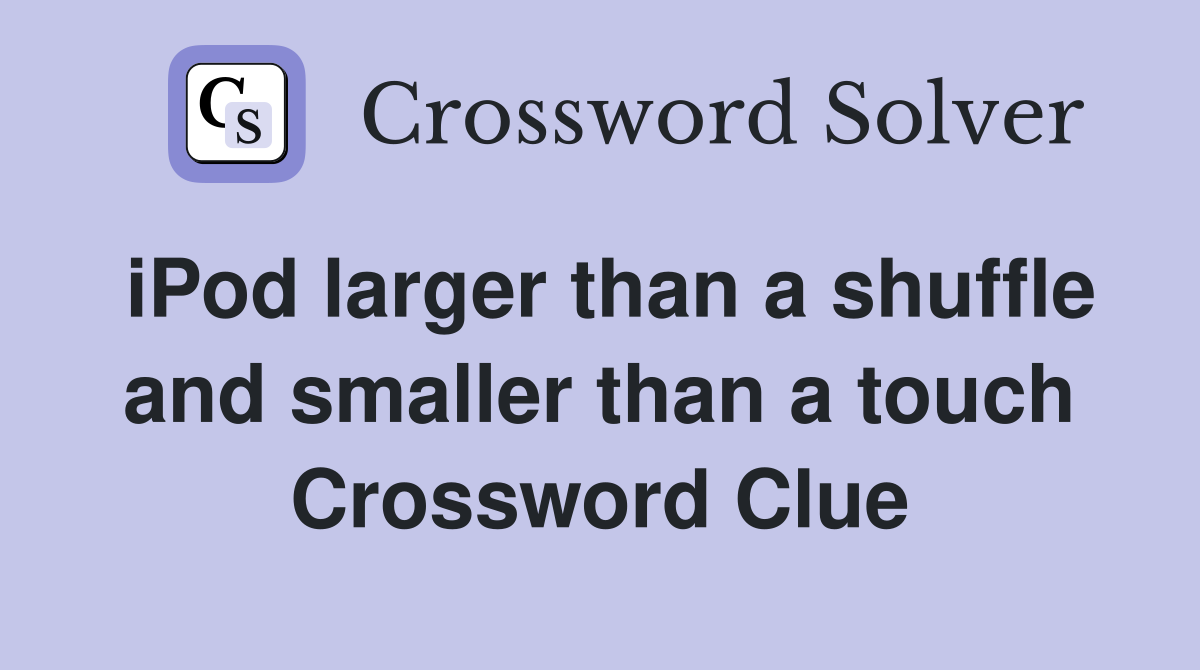 iPod larger than a shuffle and smaller than a touch Crossword Clue