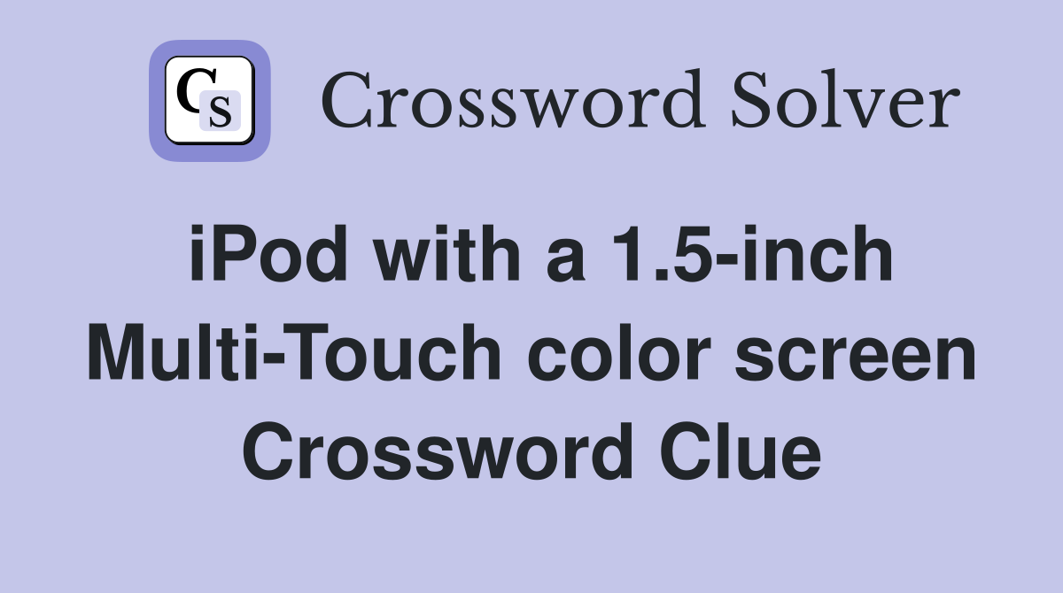 iPod with a 1.5-inch Multi-Touch color screen Crossword Clue