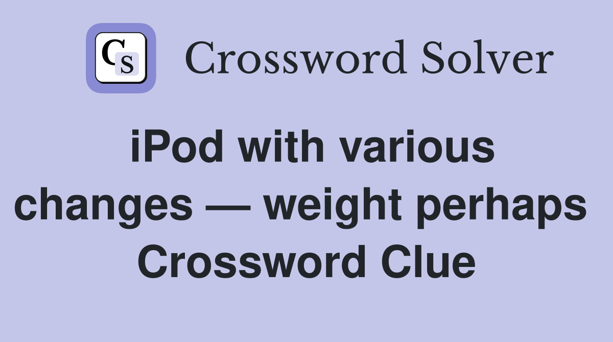 iPod with various changes — weight perhaps  Crossword Clue