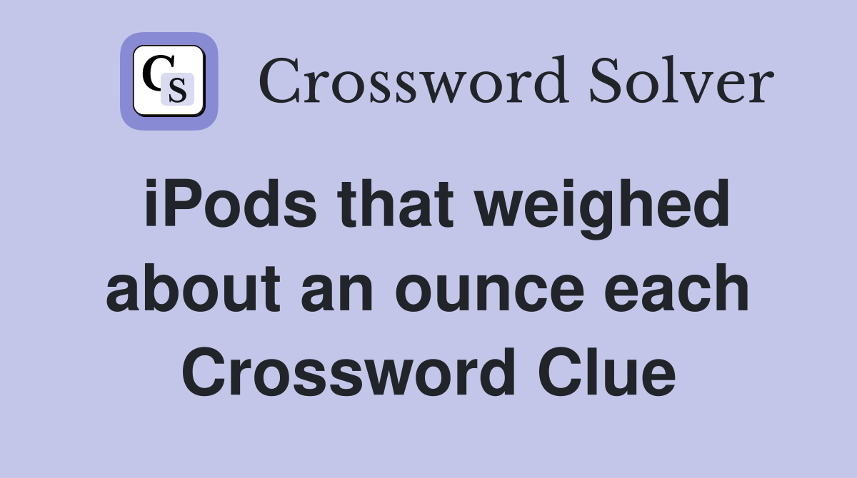 iPods that weighed about an ounce each Crossword Clue