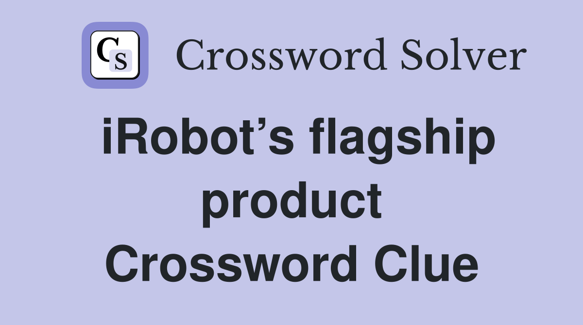 iRobot’s flagship product Crossword Clue