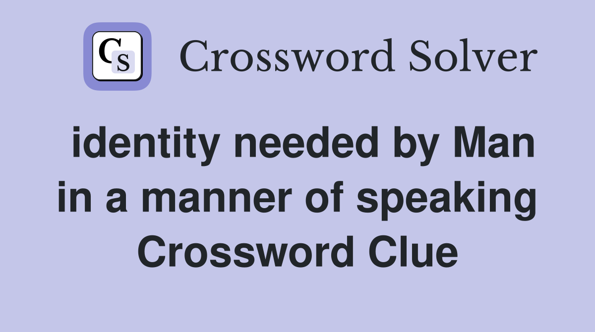 identity needed by Man in a manner of speaking Crossword Clue