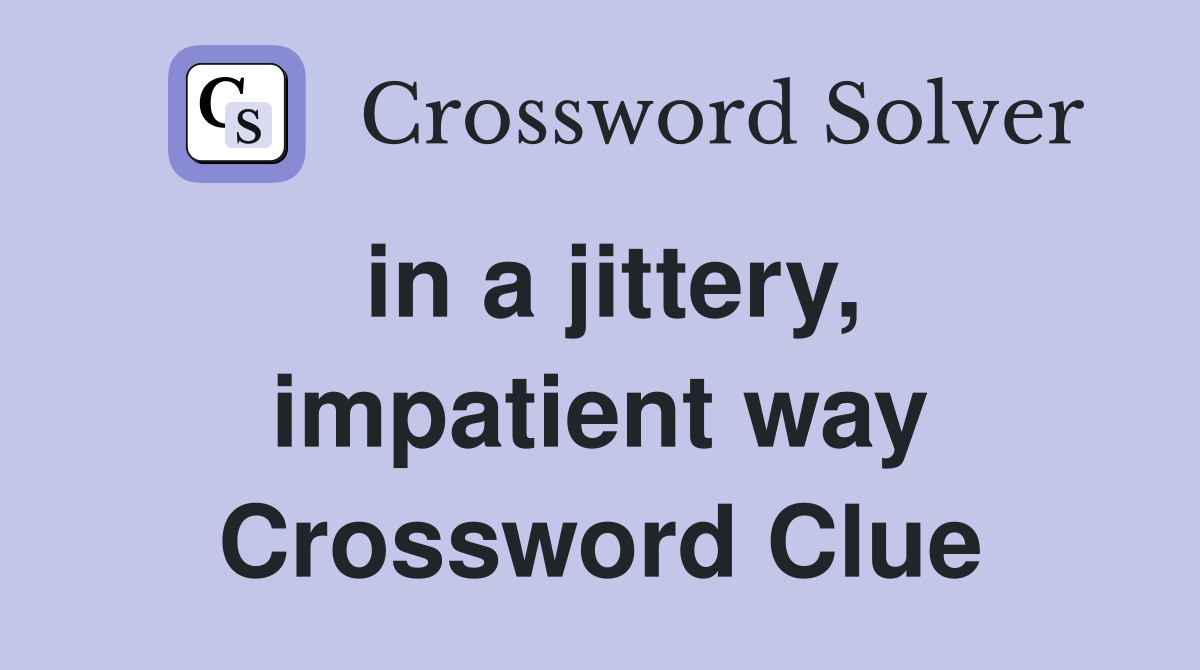 in a jittery, impatient way Crossword Clue