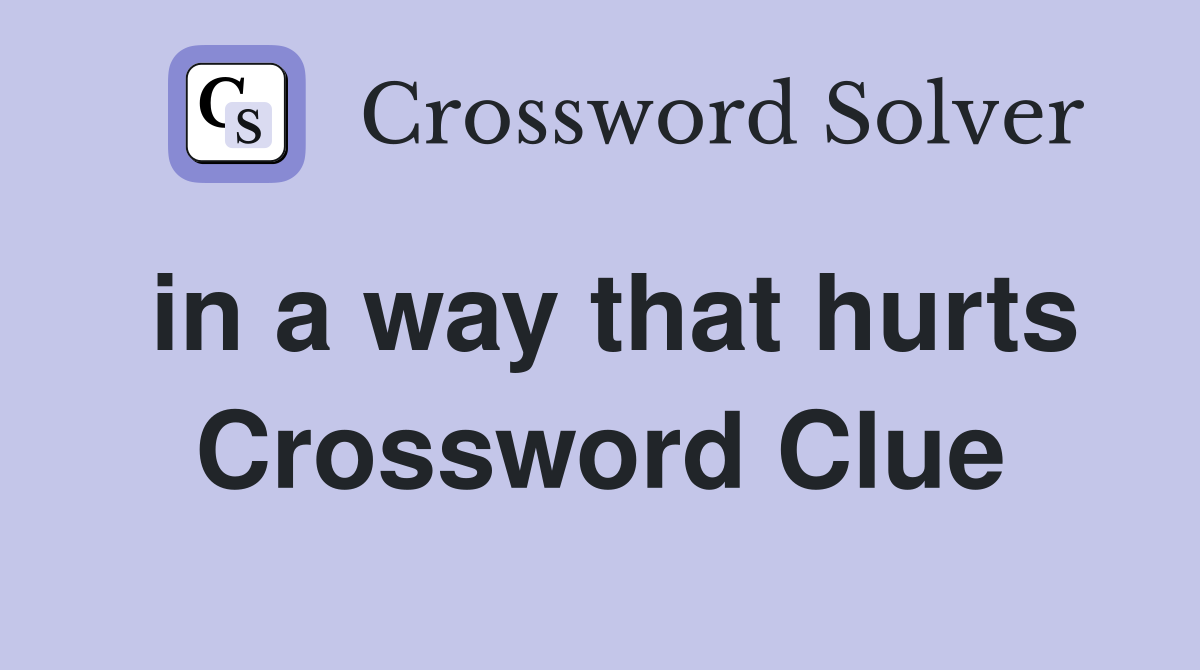 in a way that hurts Crossword Clue