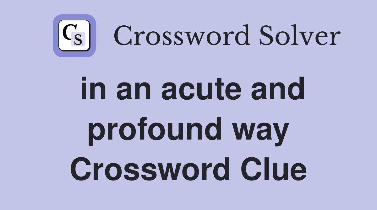 in an acute and profound way Crossword Clue
