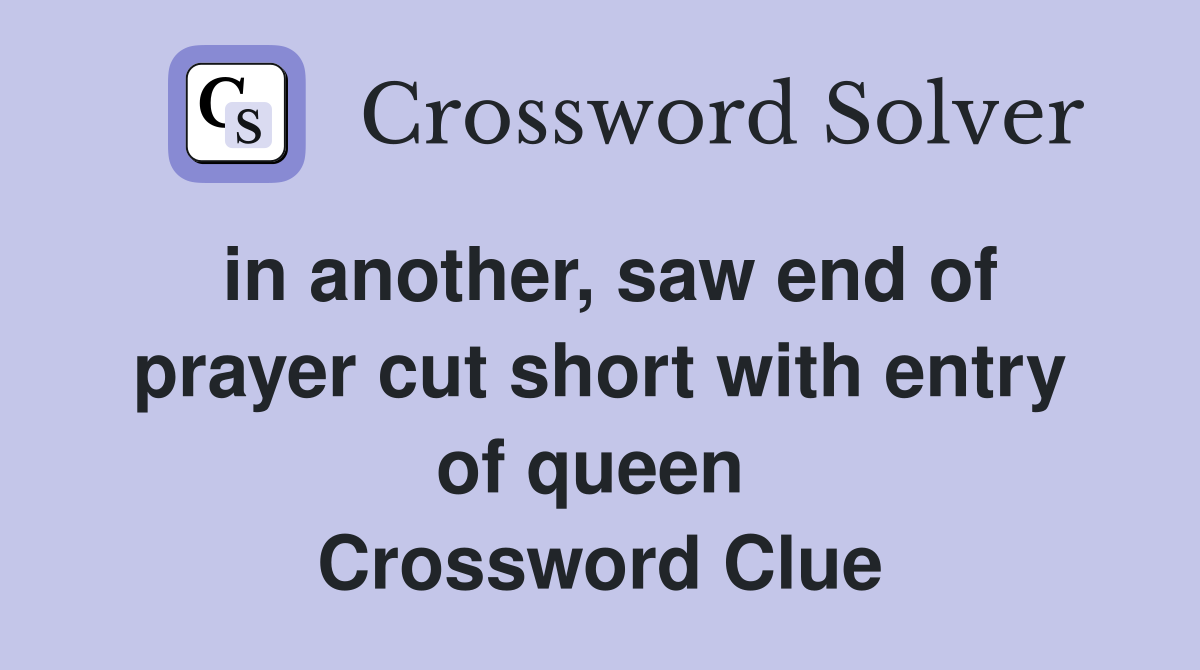 in another, saw end of prayer cut short with entry of queen  Crossword Clue