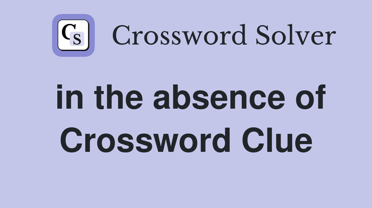 in the absence of Crossword Clue