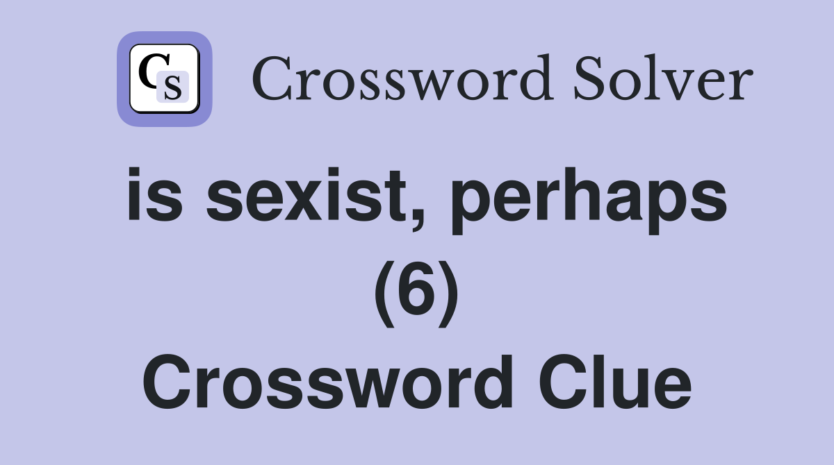 is sexist, perhaps (6) Crossword Clue
