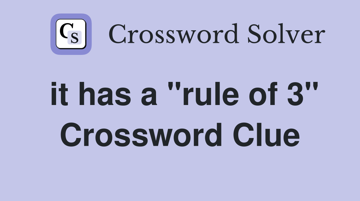 it has a "rule of 3" Crossword Clue