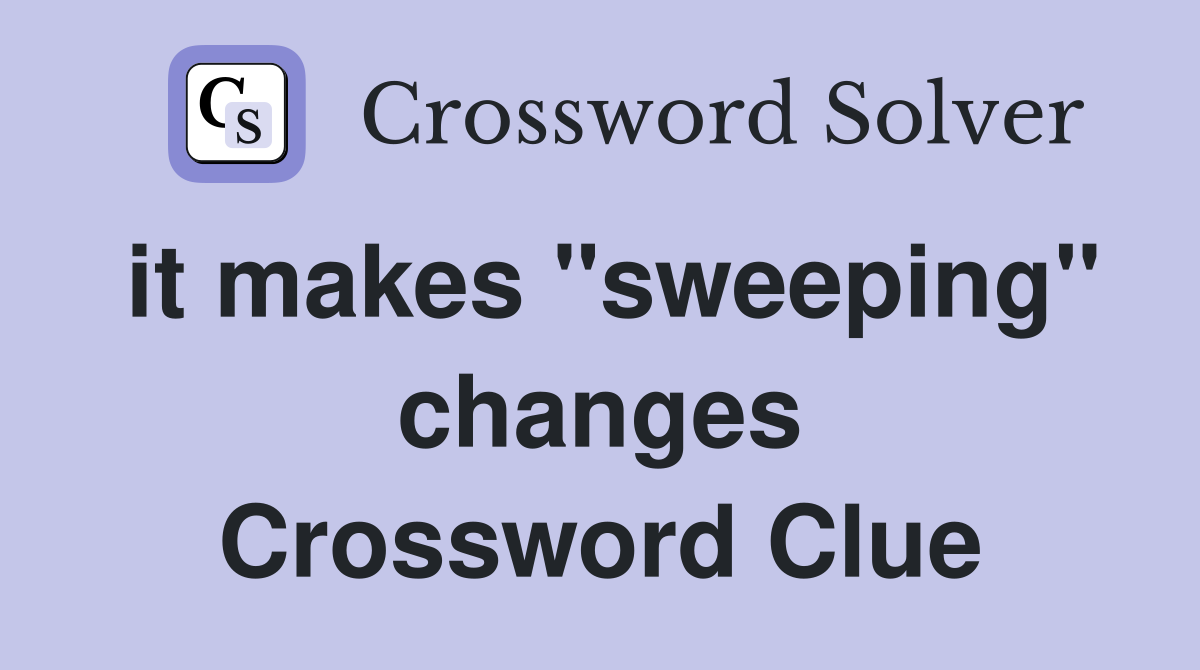 it makes "sweeping" changes Crossword Clue