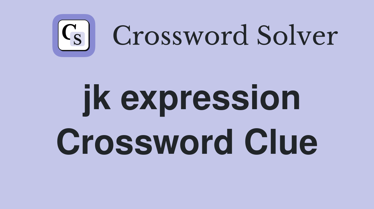 jk expression Crossword Clue